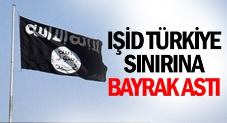 IŞİD Türkiye sınırına bayrak astı