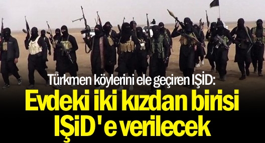 Türkmen köylerini ele geçiren IŞİD: Evdeki iki kızdan birisi IŞİD`e verilecek