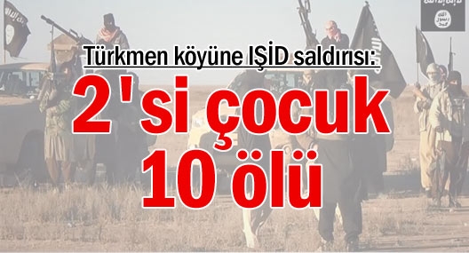 Türkmen köyüne IŞİD saldırısı: 2`si çocuk 10 ölü
