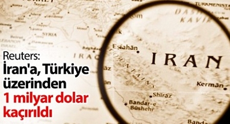 Reuters: İran`a, Türkiye üzerinden 1 milyar dolar kaçırıldı