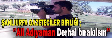 Şanlıurfa Gazeteciler Birliği; ?Ali Adıyaman derhal bırakılsın?